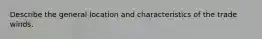 Describe the general location and characteristics of the trade winds.