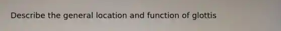 Describe the general location and function of glottis