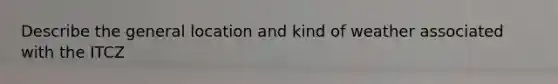 Describe the general location and kind of weather associated with the ITCZ