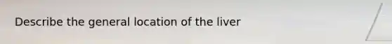 Describe the general location of the liver