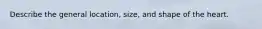 Describe the general location, size, and shape of the heart.