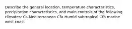 Describe the general location, temperature characteristics, precipitation characteristics, and main controls of the following climates: Cs Mediterranean Cfa Humid subtropical Cfb marine west coast