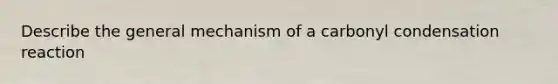 Describe the general mechanism of a carbonyl condensation reaction