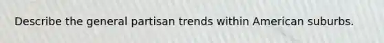 Describe the general partisan trends within American suburbs.