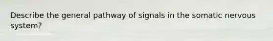 Describe the general pathway of signals in the somatic nervous system?