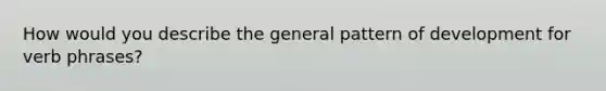 How would you describe the general pattern of development for verb phrases?