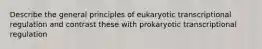 Describe the general principles of eukaryotic transcriptional regulation and contrast these with prokaryotic transcriptional regulation