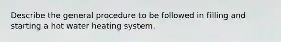 Describe the general procedure to be followed in filling and starting a hot water heating system.