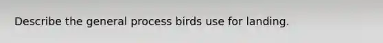 Describe the general process birds use for landing.