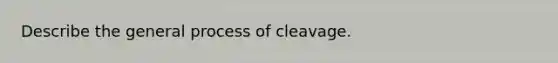 Describe the general process of cleavage.