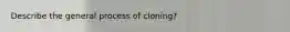 Describe the general process of cloning?