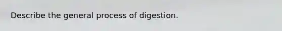 Describe the general process of digestion.