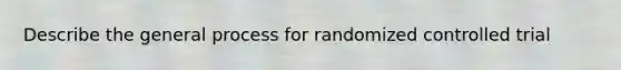 Describe the general process for randomized controlled trial