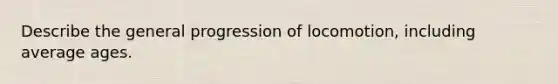 Describe the general progression of locomotion, including average ages.