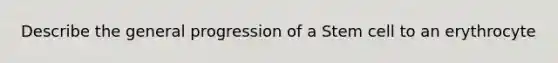 Describe the general progression of a Stem cell to an erythrocyte