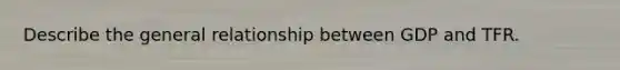 Describe the general relationship between GDP and TFR.
