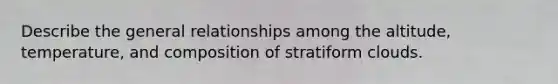 Describe the general relationships among the altitude, temperature, and composition of stratiform clouds.