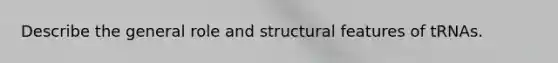 Describe the general role and structural features of tRNAs.