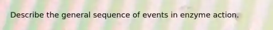 Describe the general sequence of events in enzyme action.