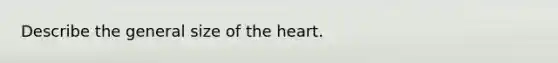 Describe the general size of the heart.