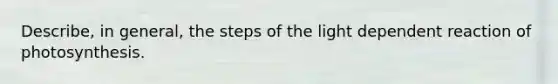 Describe, in general, the steps of the light dependent reaction of photosynthesis.