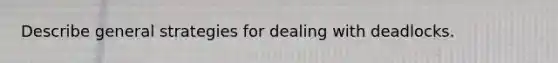 Describe general strategies for dealing with deadlocks.