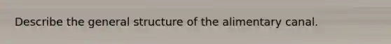 Describe the general structure of the alimentary canal.