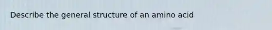 Describe the general structure of an amino acid