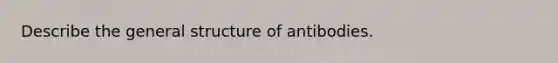 Describe the general structure of antibodies.