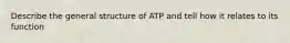 Describe the general structure of ATP and tell how it relates to its function