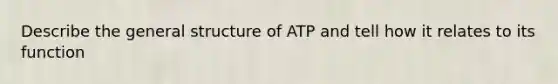 Describe the general structure of ATP and tell how it relates to its function