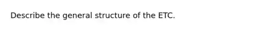 Describe the general structure of the ETC.