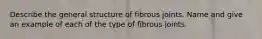 Describe the general structure of fibrous joints. Name and give an example of each of the type of fibrous joints.