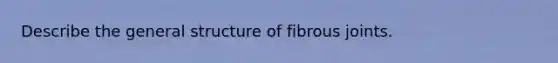 Describe the general structure of fibrous joints.