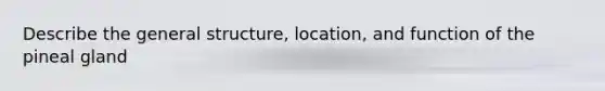 Describe the general structure, location, and function of the pineal gland