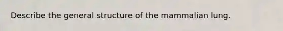 Describe the general structure of the mammalian lung.