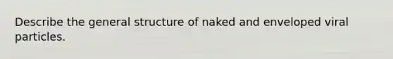 Describe the general structure of naked and enveloped viral particles.