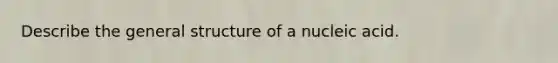 Describe the general structure of a nucleic acid.