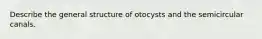 Describe the general structure of otocysts and the semicircular canals.