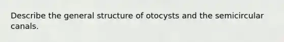 Describe the general structure of otocysts and the semicircular canals.