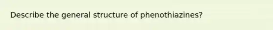 Describe the general structure of phenothiazines?