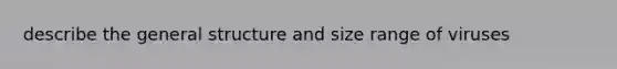 describe the general structure and size range of viruses
