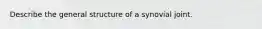 Describe the general structure of a synovial joint.