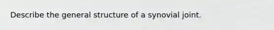 Describe the general structure of a synovial joint.