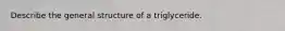 Describe the general structure of a triglyceride.