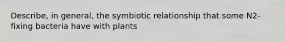 Describe, in general, the symbiotic relationship that some N2-fixing bacteria have with plants