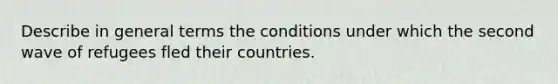 Describe in general terms the conditions under which the second wave of refugees fled their countries.