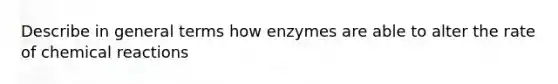 Describe in general terms how enzymes are able to alter the rate of chemical reactions