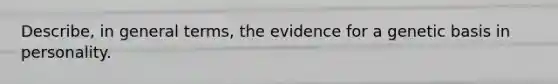 Describe, in general terms, the evidence for a genetic basis in personality.