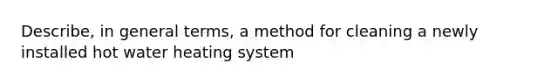 Describe, in general terms, a method for cleaning a newly installed hot water heating system